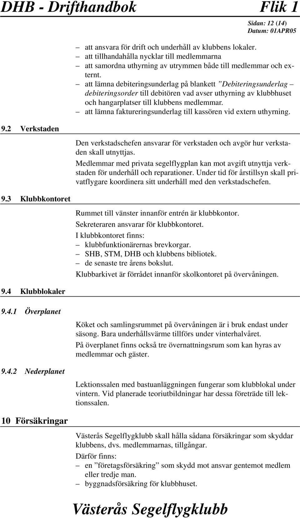 att lämna debiteringsunderlag på blankett Debiteringsunderlag debiteringsorder till debitören vad avser uthyrning av klubbhuset och hangarplatser till klubbens medlemmar.