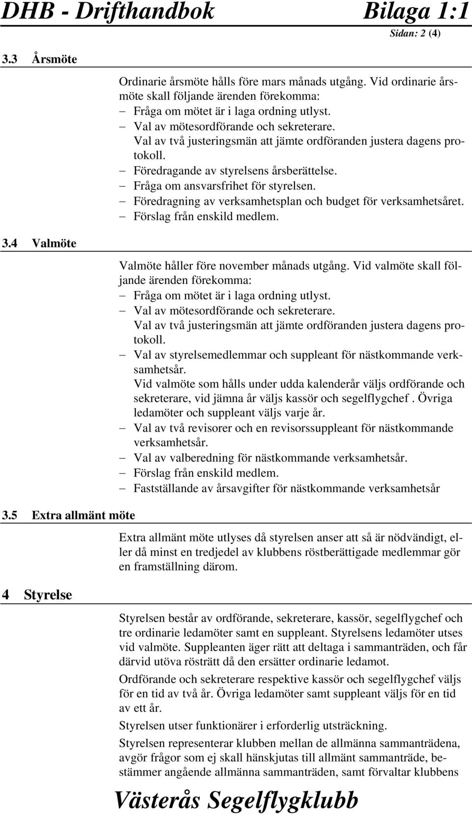 Val av två justeringsmän att jämte ordföranden justera dagens protokoll. Föredragande av styrelsens årsberättelse. Fråga om ansvarsfrihet för styrelsen.