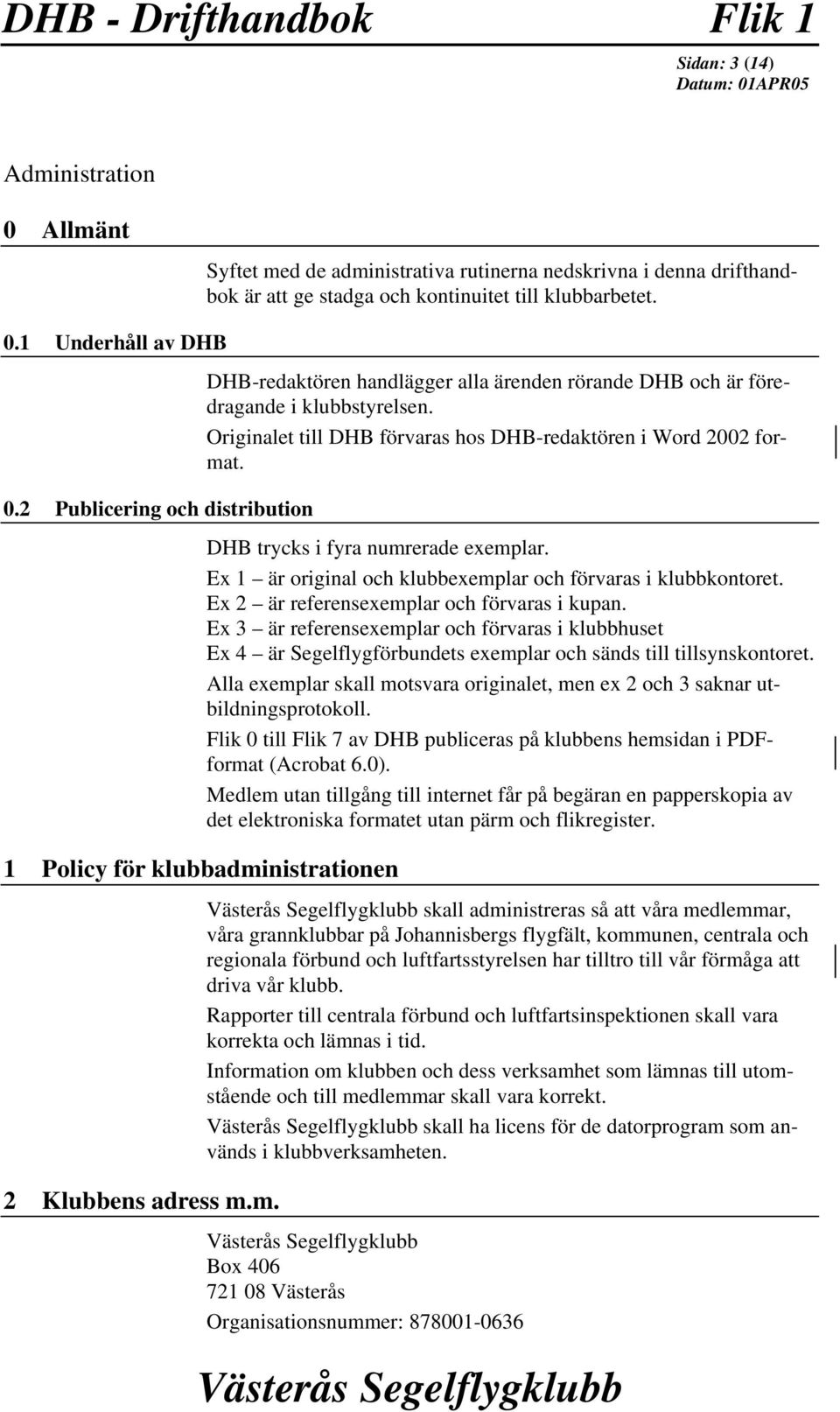 Originalet till DHB förvaras hos DHB-redaktören i Word 2002 format. DHB trycks i fyra numrerade exemplar. Ex 1 är original och klubbexemplar och förvaras i klubbkontoret.