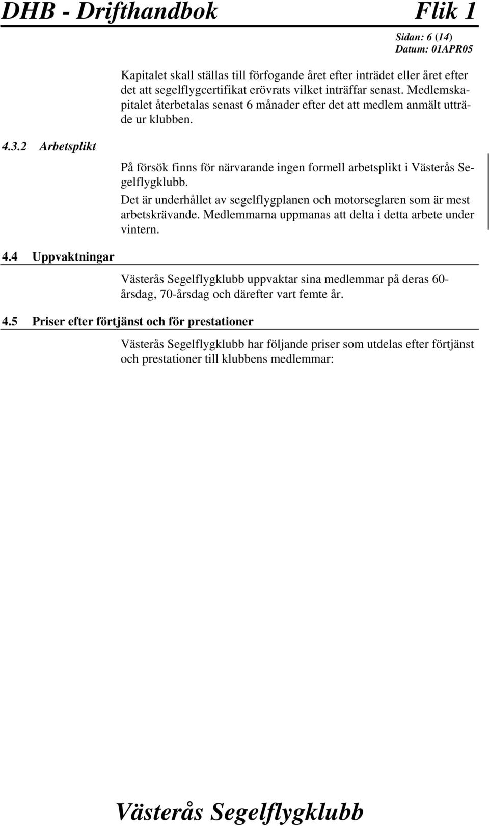 Det är underhållet av segelflygplanen och motorseglaren som är mest arbetskrävande. Medlemmarna uppmanas att delta i detta arbete under vintern. 4.