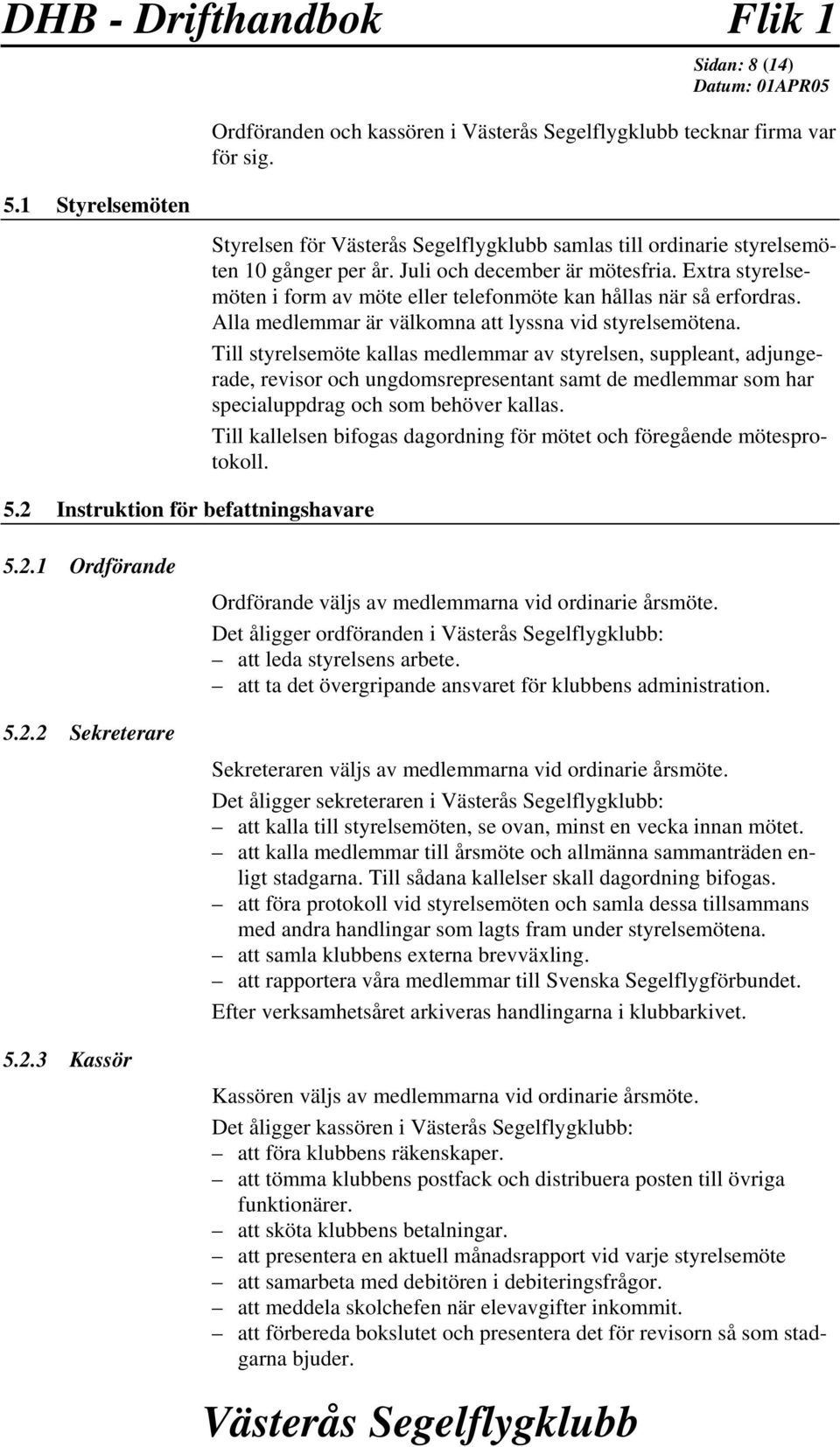 Till styrelsemöte kallas medlemmar av styrelsen, suppleant, adjungerade, revisor och ungdomsrepresentant samt de medlemmar som har specialuppdrag och som behöver kallas.