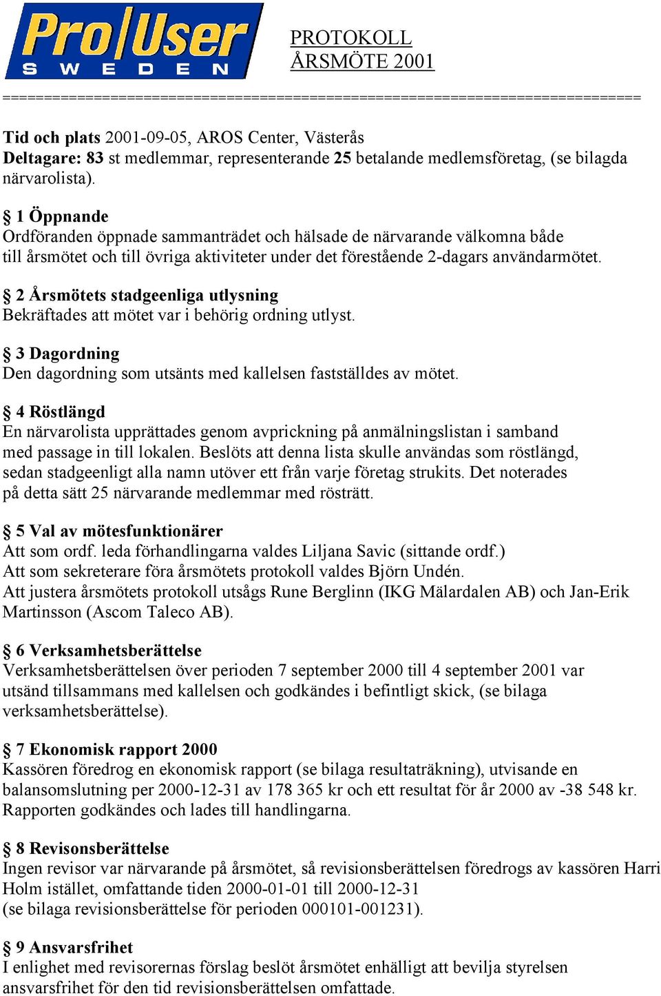 1 Öppnande Ordföranden öppnade sammanträdet och hälsade de närvarande välkomna både till årsmötet och till övriga aktiviteter under det förestående 2-dagars användarmötet.