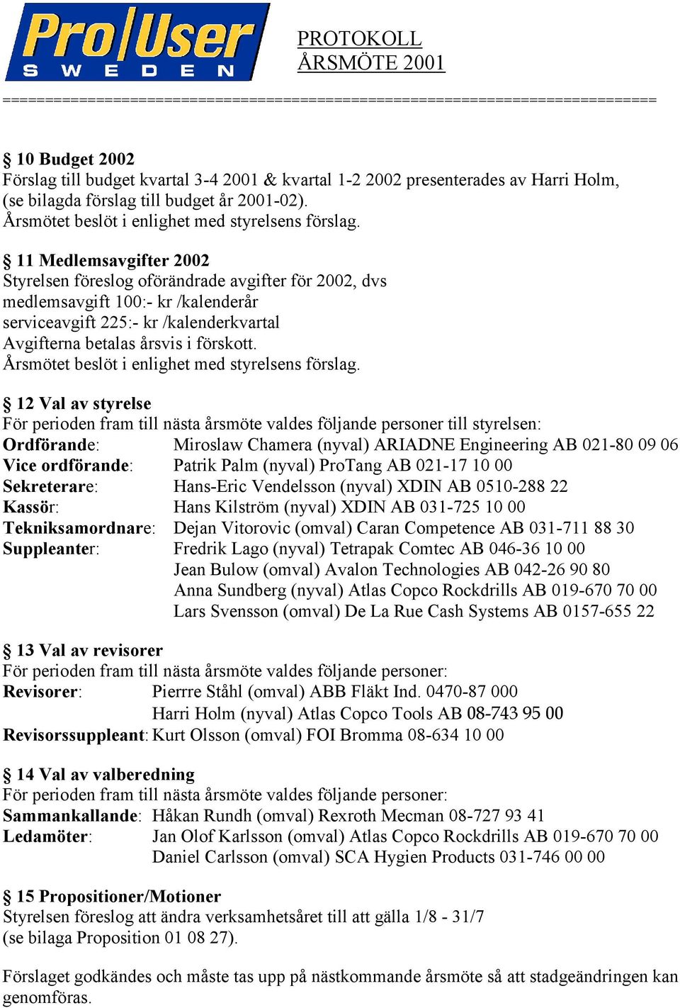 11 Medlemsavgifter 2002 Styrelsen föreslog oförändrade avgifter för 2002, dvs medlemsavgift 100:- kr /kalenderår serviceavgift 225:- kr /kalenderkvartal Avgifterna betalas årsvis i förskott.