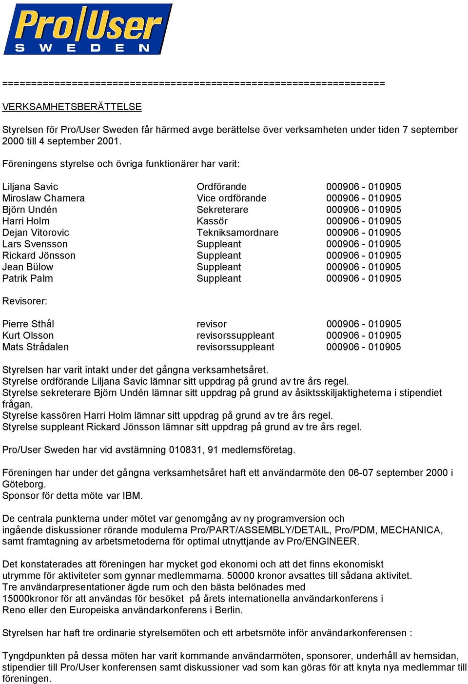 Föreningens styrelse och övriga funktionärer har varit: Liljana Savic Ordförande 000906-010905 Miroslaw Chamera Vice ordförande 000906-010905 Björn Undén Sekreterare 000906-010905 Harri Holm Kassör