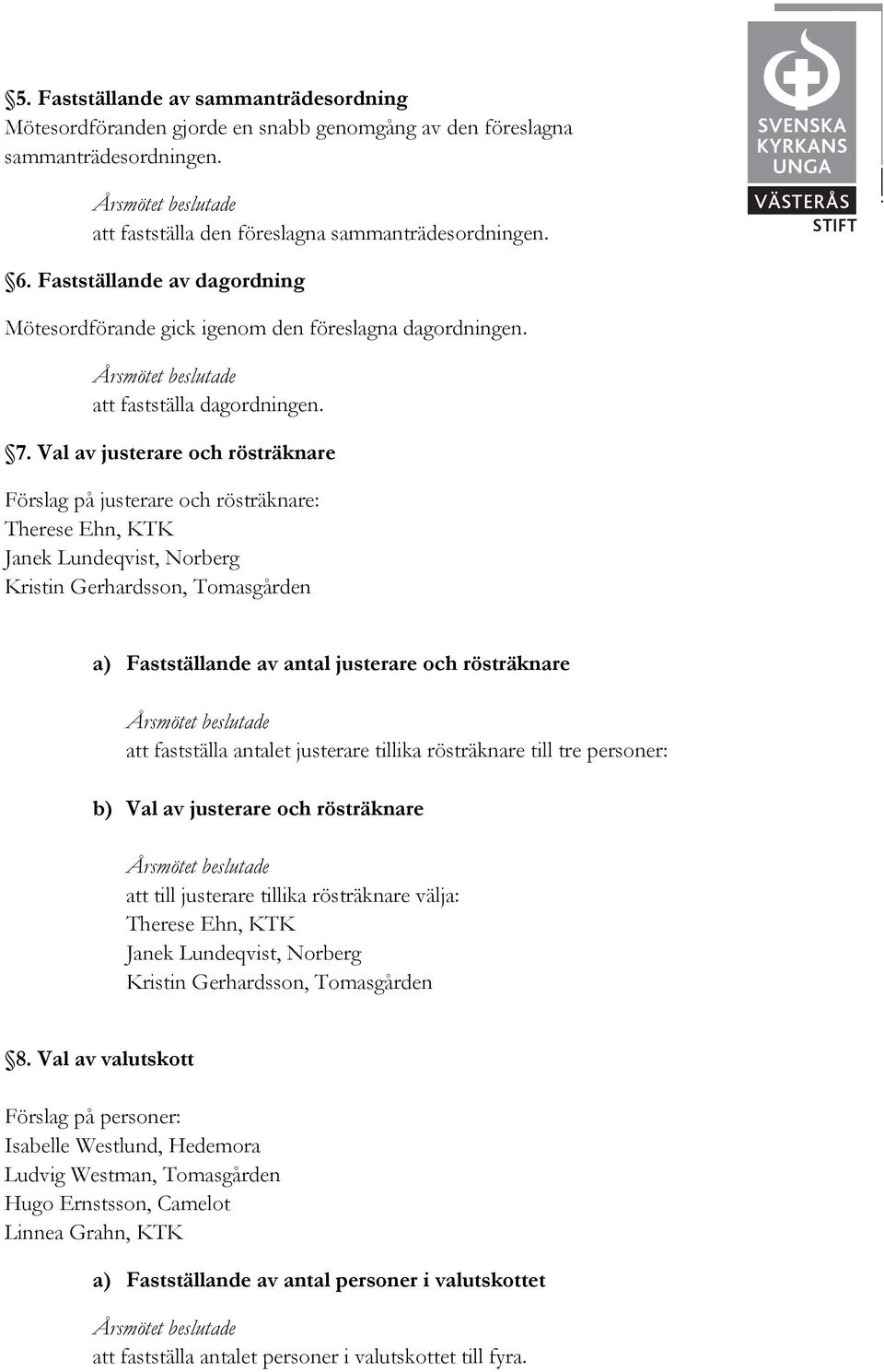 Val av justerare och rösträknare Förslag på justerare och rösträknare: Therese Ehn, KTK Janek Lundeqvist, Norberg Kristin Gerhardsson, Tomasgården a) Fastställande av antal justerare och rösträknare