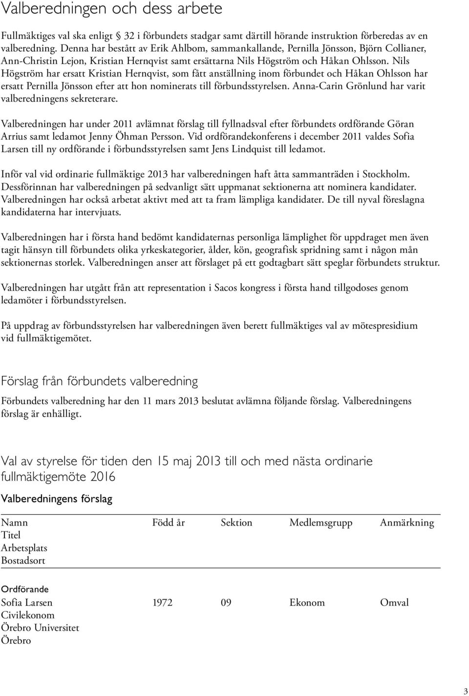 Nils Högström har ersatt Kristian Hernqvist, som fått anställning inom förbundet och Håkan Ohlsson har ersatt Pernilla Jönsson efter att hon nominerats till förbundsstyrelsen.