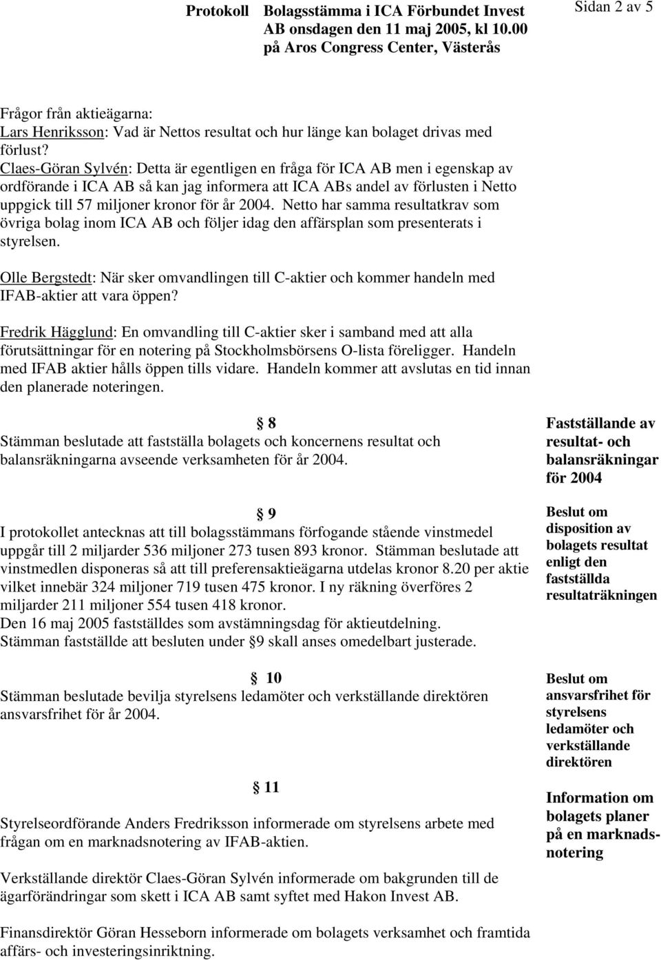 2004. Netto har samma resultatkrav som övriga bolag inom ICA AB och följer idag den affärsplan som presenterats i styrelsen.