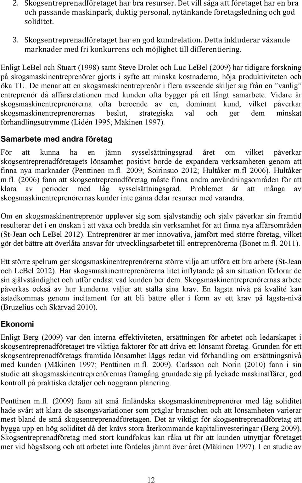 Enligt LeBel och Stuart (1998) samt Steve Drolet och Luc LeBel (2009) har tidigare forskning på skogsmaskinentreprenörer gjorts i syfte att minska kostnaderna, höja produktiviteten och öka TU.