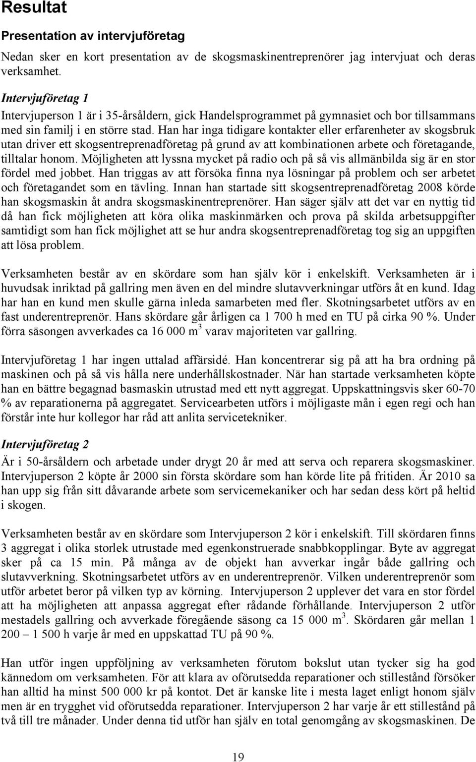 Han har inga tidigare kontakter eller erfarenheter av skogsbruk utan driver ett skogsentreprenadföretag på grund av att kombinationen arbete och företagande, tilltalar honom.