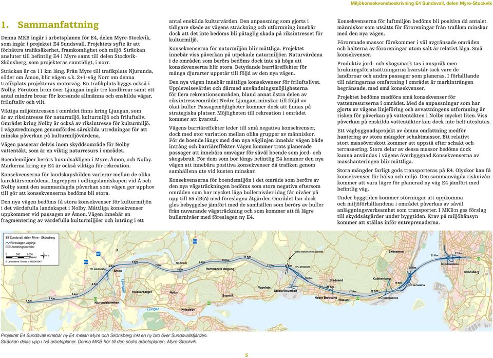 Från Myre till trafikplats Njurunda, söder om Åmon, blir vägen s.k. 2+1-väg Norr om denna trafikplats projekteras motorväg. En trafikplats byggs också i Nolby.