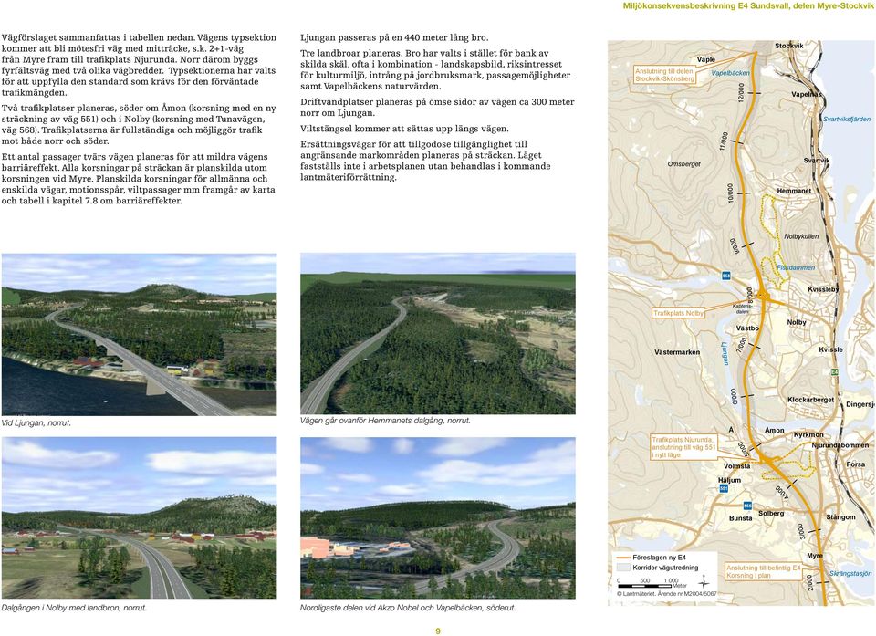 Två trafikplatser planeras, söder om Åmon (korsning med en ny sträckning av väg 551) och i Nolby (korsning med Tunavägen, väg 568).