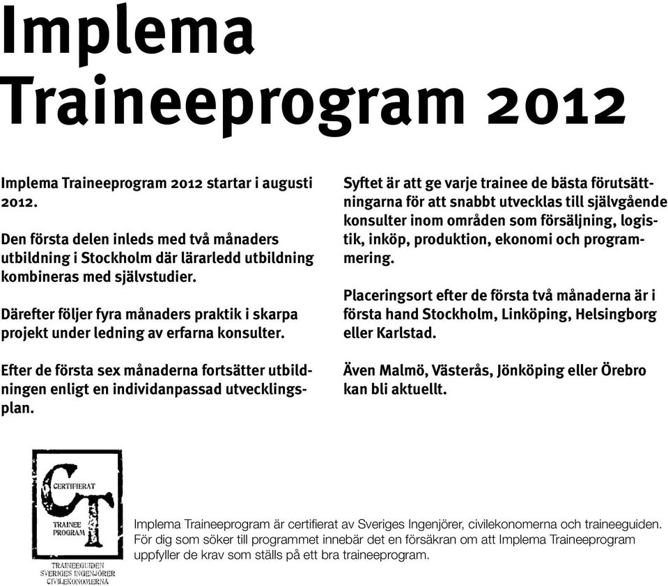 Syftet är att ge varje trainee de bästa förutsättningarna för att snabbt utvecklas till självgående konsulter inom områden som försäljning, logistik, inköp, produktion, ekonomi och programmering.