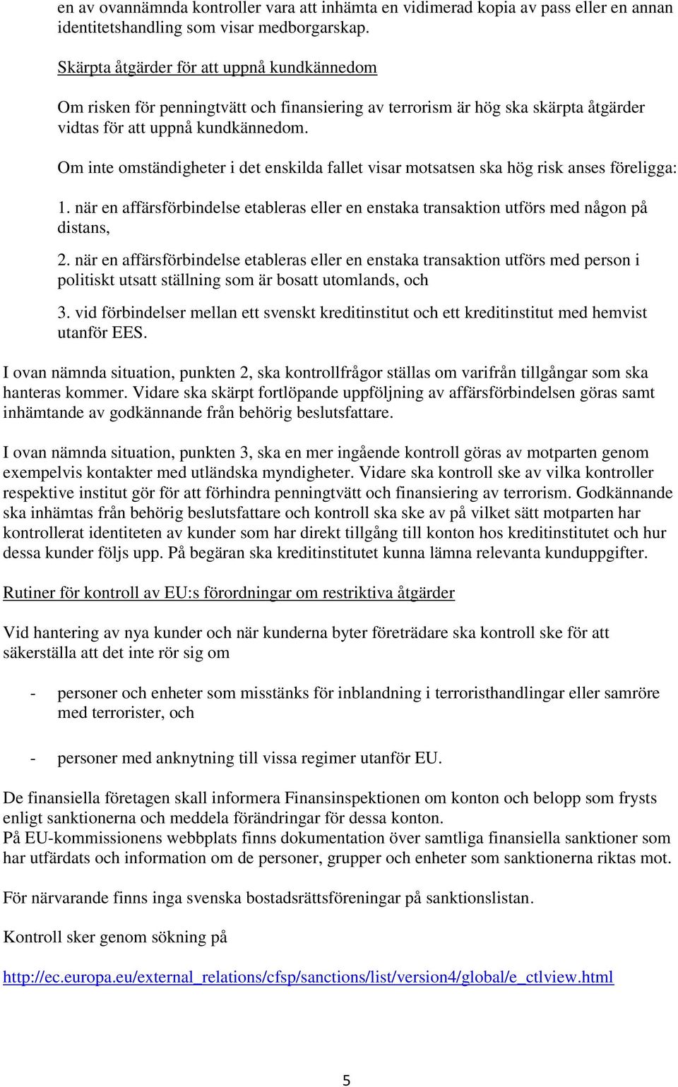 Om inte omständigheter i det enskilda fallet visar motsatsen ska hög risk anses föreligga: 1. när en affärsförbindelse etableras eller en enstaka transaktion utförs med någon på distans, 2.