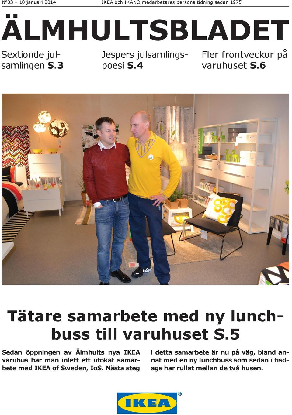 5 Sedan öppningen av Älmhults nya IKEA varuhus har man inlett ett utökat samarbete med IKEA of Sweden, IoS.