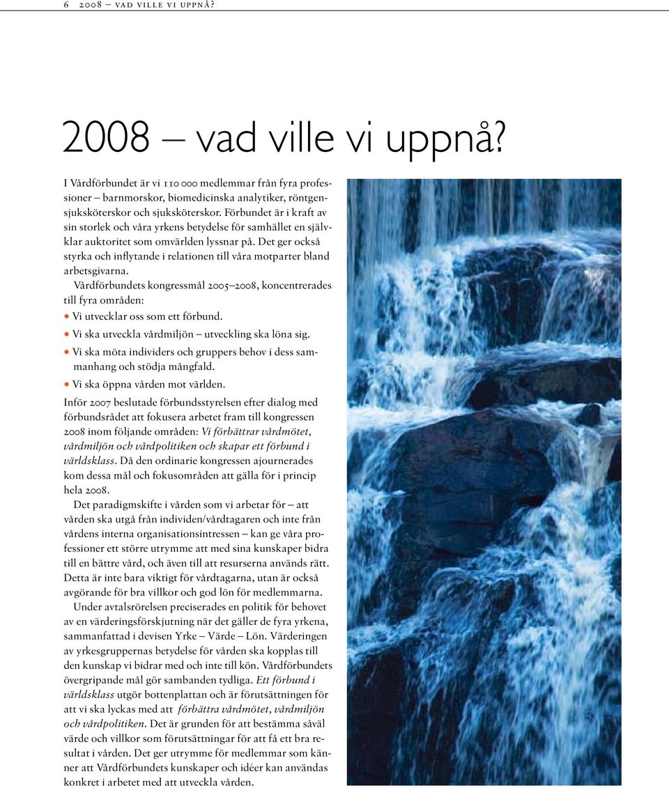 Det ger också styrka och inflytande i relationen till våra motparter bland arbetsgivarna. Vårdförbundets kongressmål 2005 2008, koncentrerades till fyra områden: Vi utvecklar oss som ett förbund.