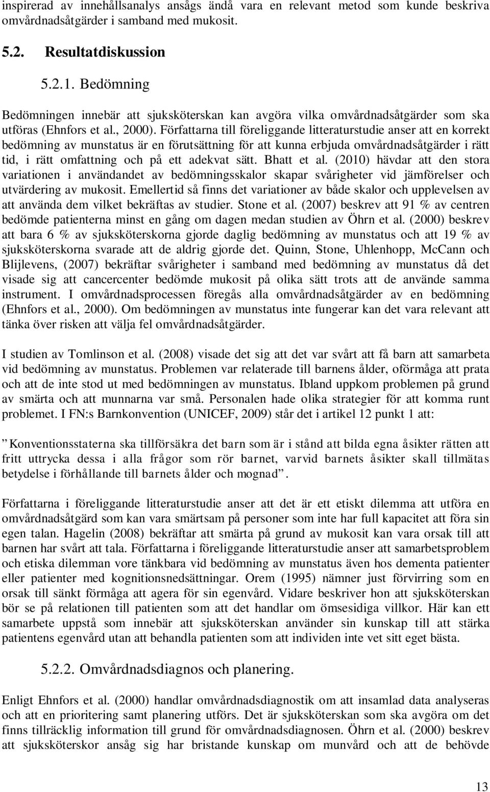 Författarna till föreliggande litteraturstudie anser att en korrekt bedömning av munstatus är en förutsättning för att kunna erbjuda omvårdnadsåtgärder i rätt tid, i rätt omfattning och på ett