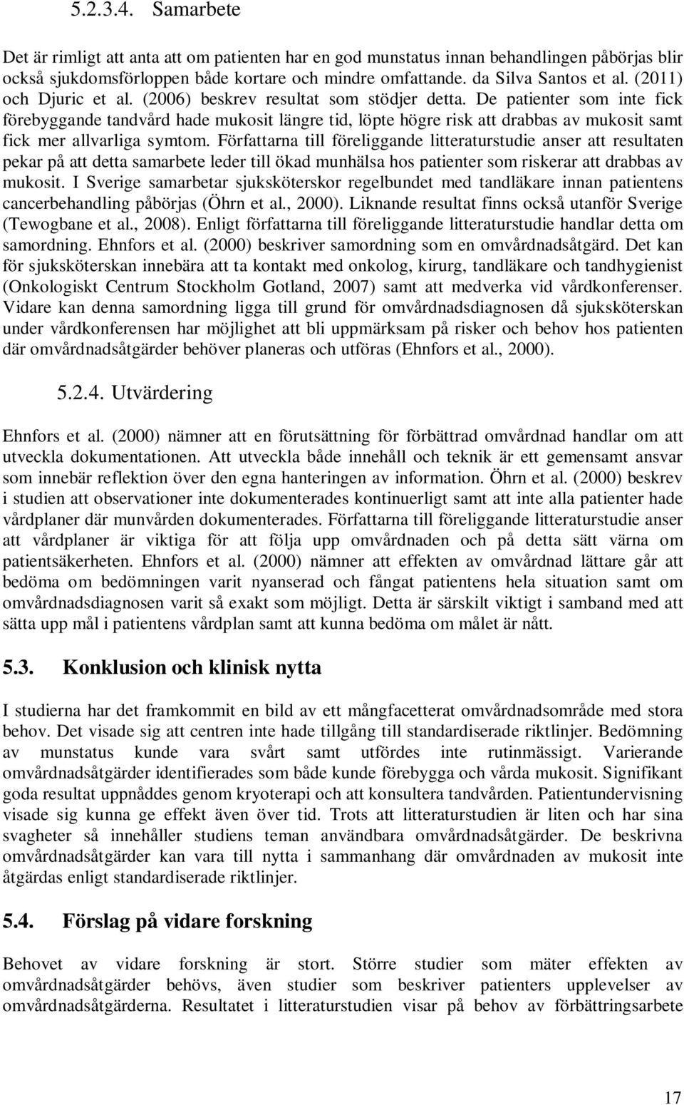 De patienter som inte fick förebyggande tandvård hade mukosit längre tid, löpte högre risk att drabbas av mukosit samt fick mer allvarliga symtom.