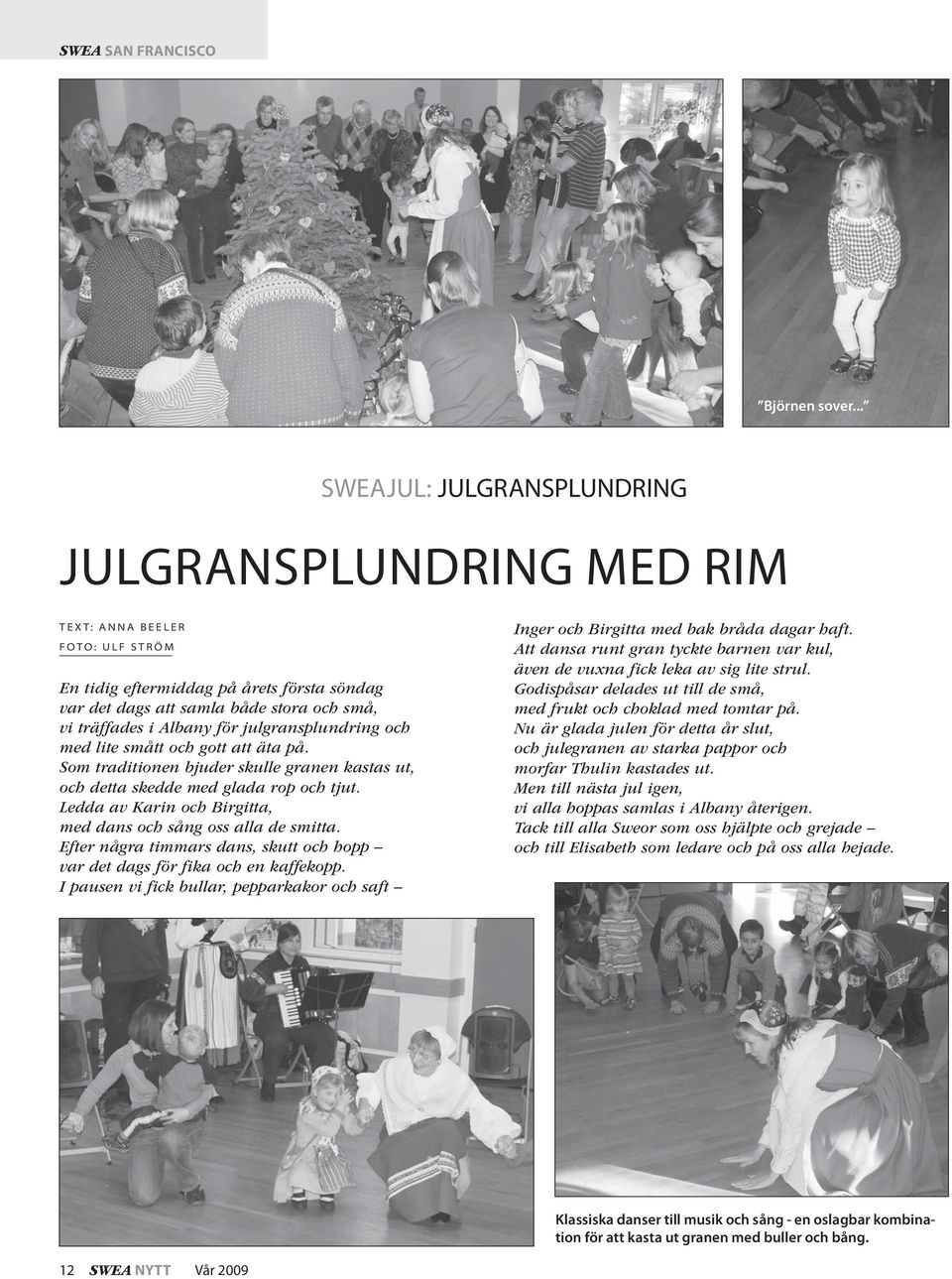 för julgransplundring och med lite smått och gott att äta på. Som traditionen bjuder skulle granen kastas ut, och detta skedde med glada rop och tjut.