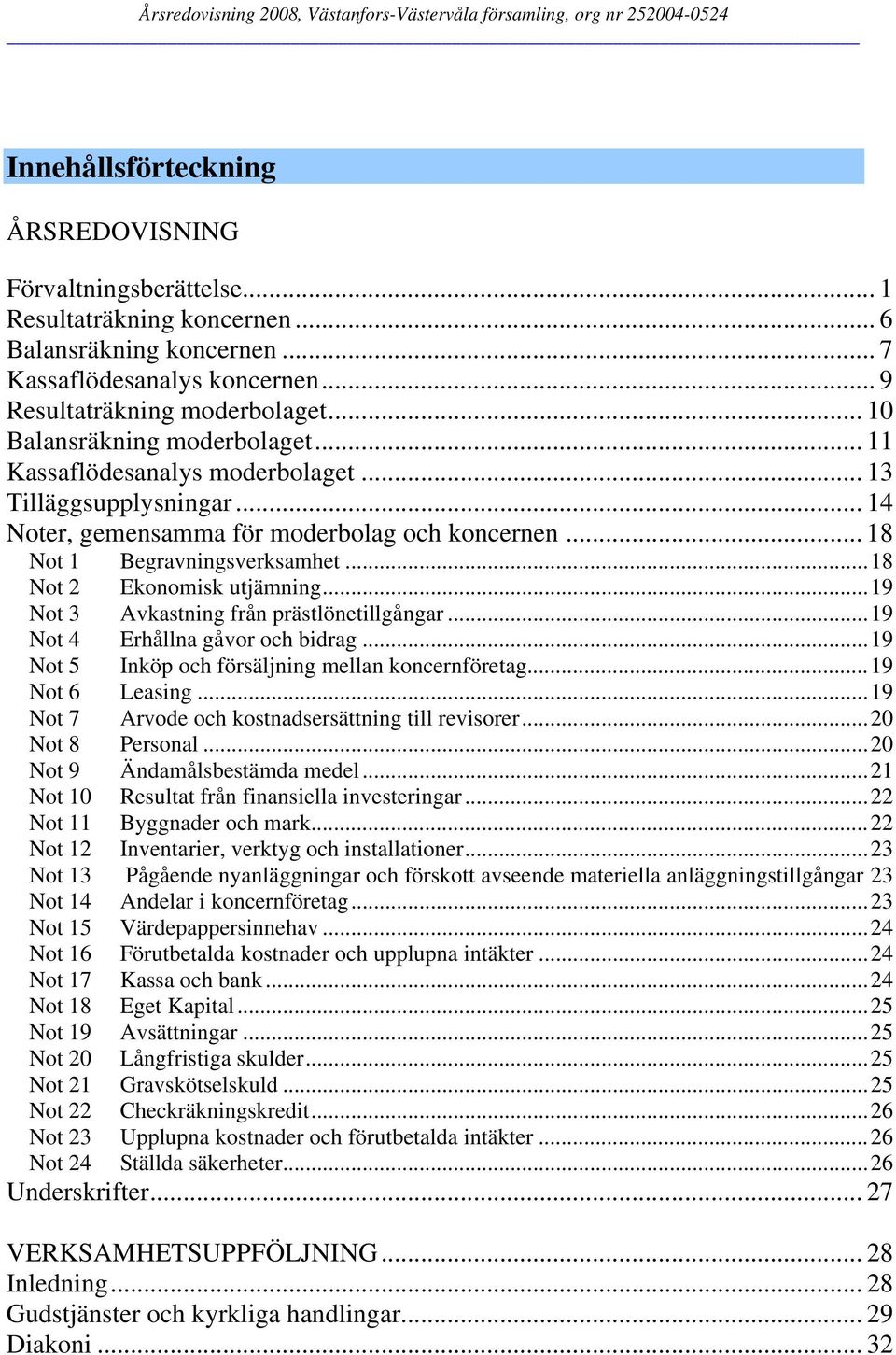 ..18 Not 2 Ekonomisk utjämning...19 Not 3 Avkastning från prästlönetillgångar...19 Not 4 Erhållna gåvor och bidrag...19 Not 5 Inköp och försäljning mellan koncernföretag...19 Not 6 Leasing.