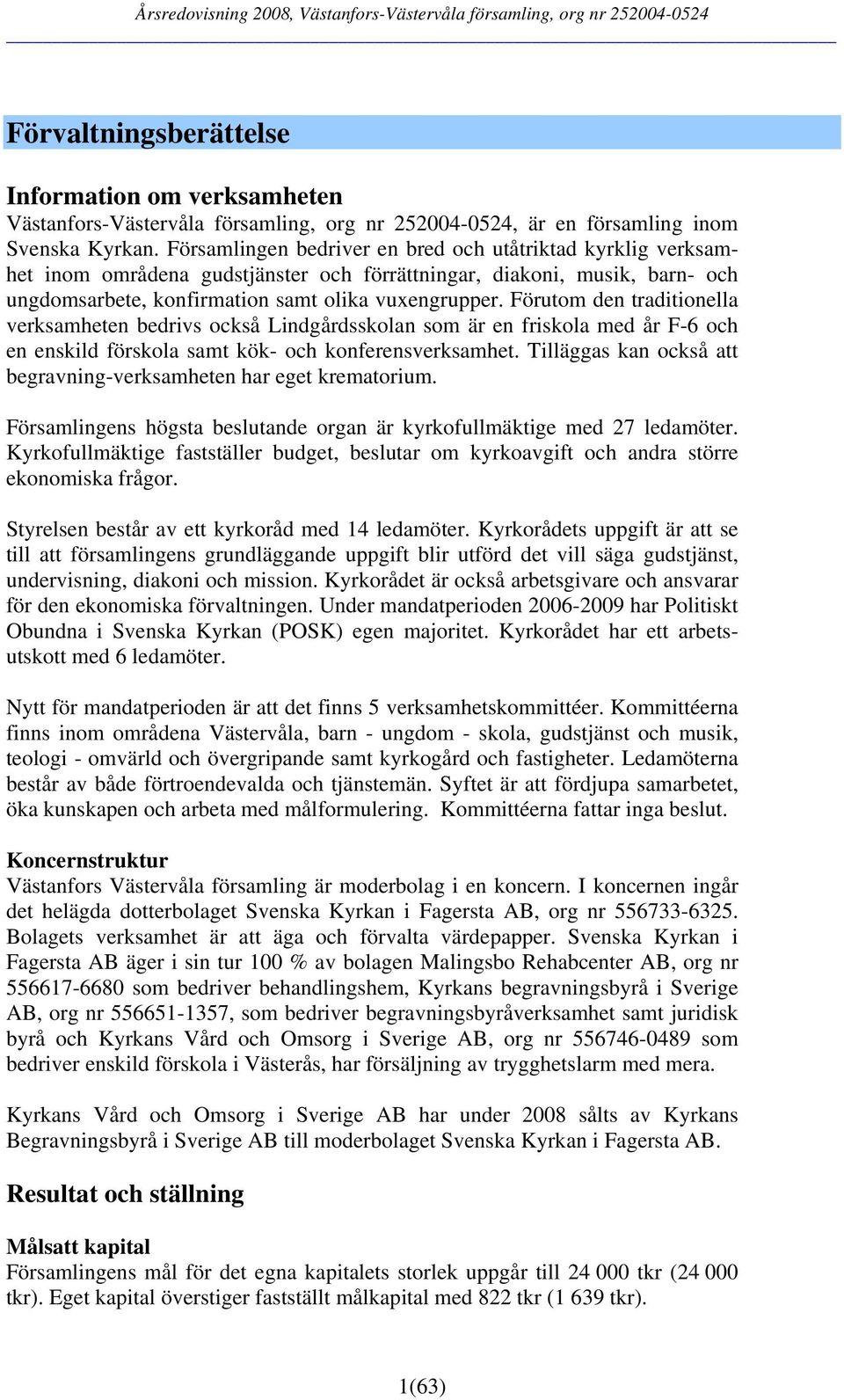 Förutom den traditionella verksamheten bedrivs också Lindgårdsskolan som är en friskola med år F-6 och en enskild förskola samt kök- och konferensverksamhet.