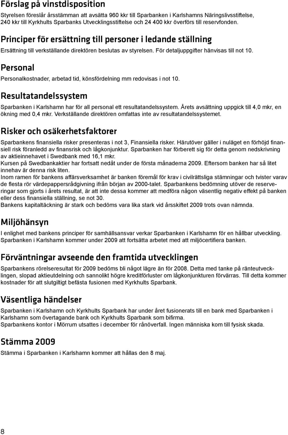 Personal Personalkostnader, arbetad tid, könsfördelning mm redovisas i not 10. Resultatandelssystem Sparbanken i Karlshamn har för all personal ett resultatandelssystem.