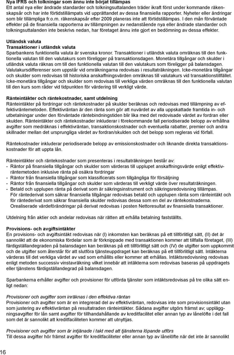 I den mån förväntade effekter på de finansiella rapporterna av tillämpningen av nedanstående nya eller ändrade standarder och tolkningsuttalanden inte beskrivs nedan, har företaget ännu inte gjort en