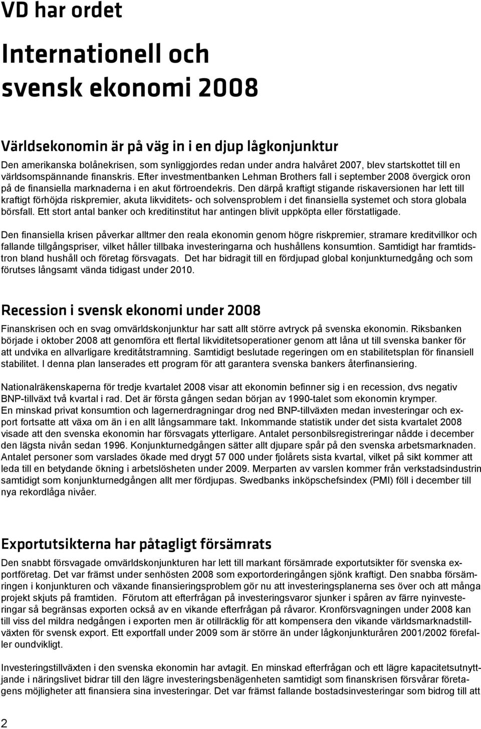 Den därpå kraftigt stigande riskaversionen har lett till kraftigt förhöjda riskpremier, akuta likviditets- och solvensproblem i det finansiella systemet och stora globala börsfall.