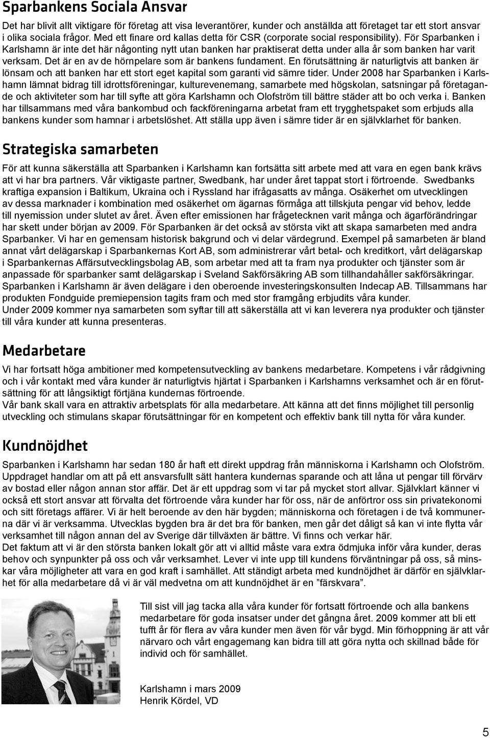 För Sparbanken i Karlshamn är inte det här någonting nytt utan banken har praktiserat detta under alla år som banken har varit verksam. Det är en av de hörnpelare som är bankens fundament.