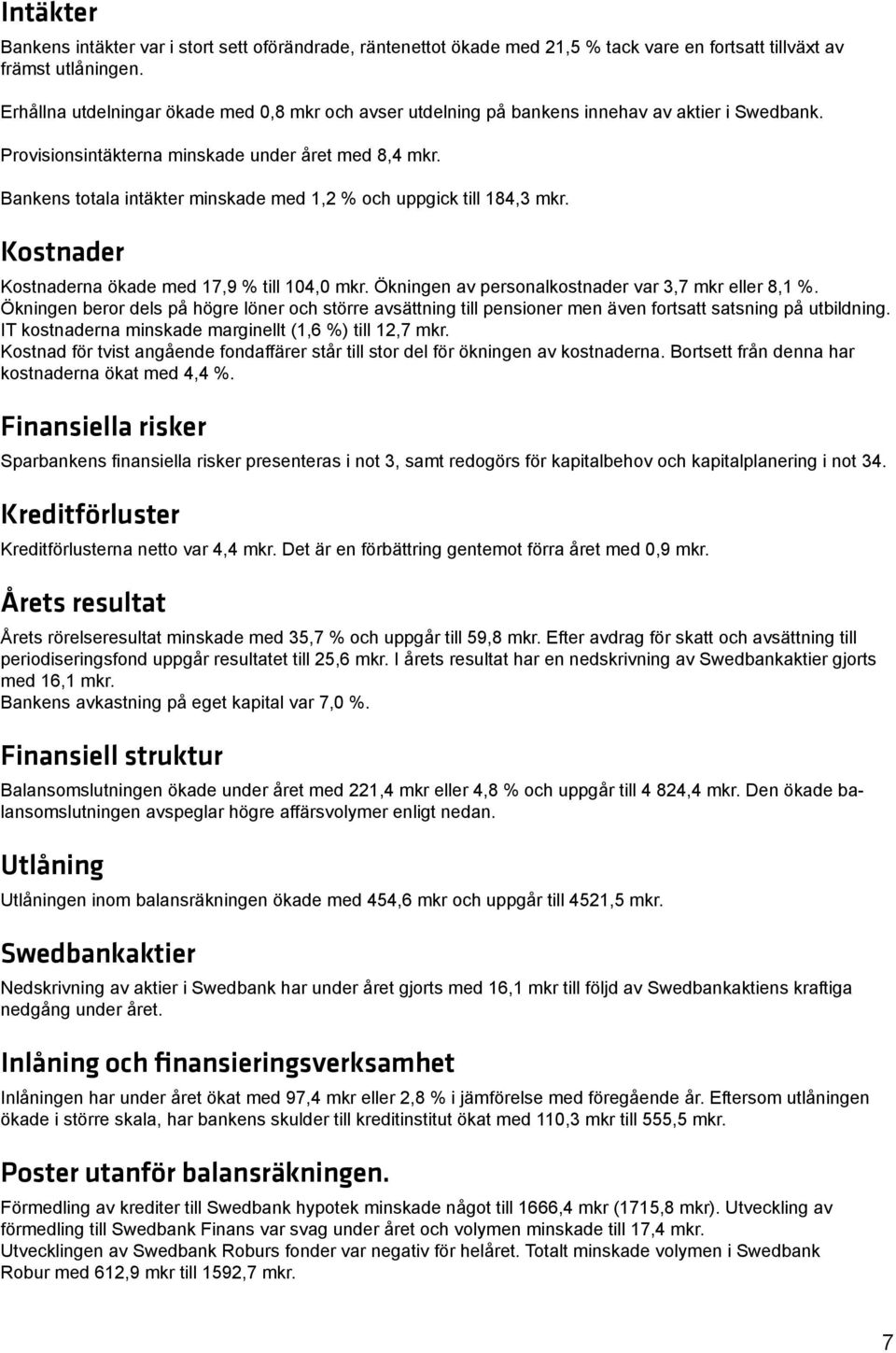 Bankens totala intäkter minskade med 1,2 % och uppgick till 184,3 mkr. Kostnader Kostnaderna ökade med 17,9 % till 104,0 mkr. Ökningen av personalkostnader var 3,7 mkr eller 8,1 %.