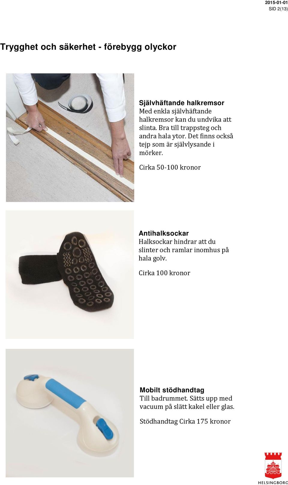 Cirka 50-100 kronor Antihalksockar Halksockar hindrar att du slinter och ramlar inomhus på hala golv.