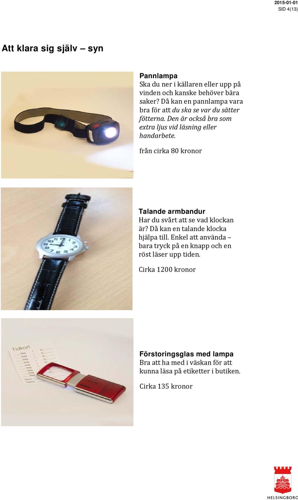 från cirka 80 kronor Talande armbandur Har du svårt att se vad klockan är? Då kan en talande klocka hjälpa till.