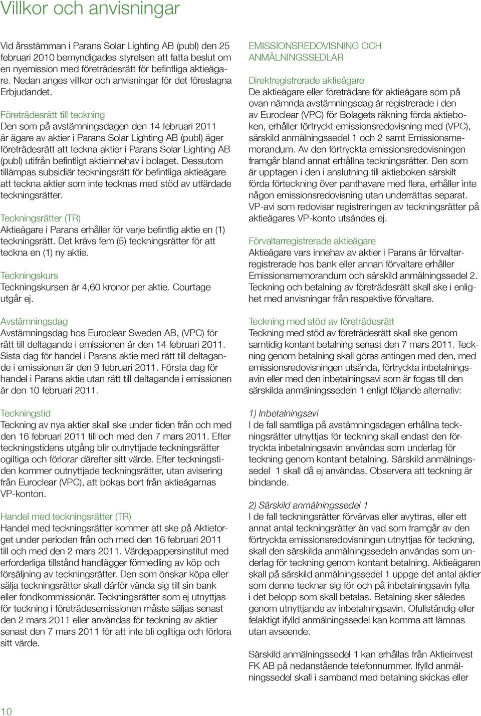 Företrädesrätt till teckning Den som på avstämningsdagen den 14 februari 2011 är ägare av aktier i Parans Solar Lighting AB (publ) äger företrädesrätt att teckna aktier i Parans Solar Lighting AB att