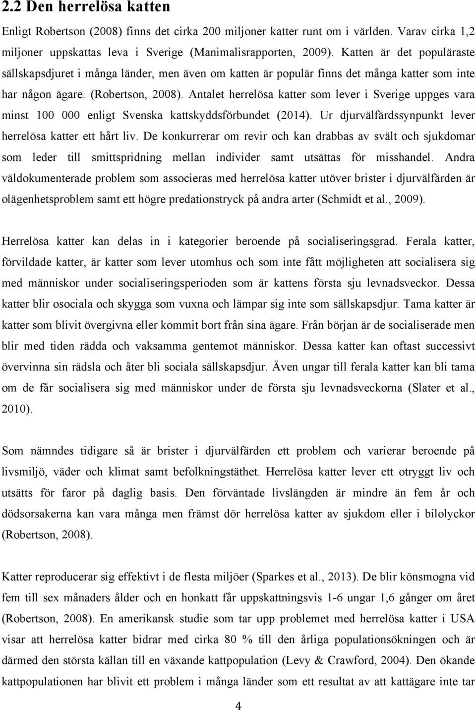 Antalet herrelösa katter som lever i Sverige uppges vara minst 100 000 enligt Svenska kattskyddsförbundet (2014). Ur djurvälfärdssynpunkt lever herrelösa katter ett hårt liv.