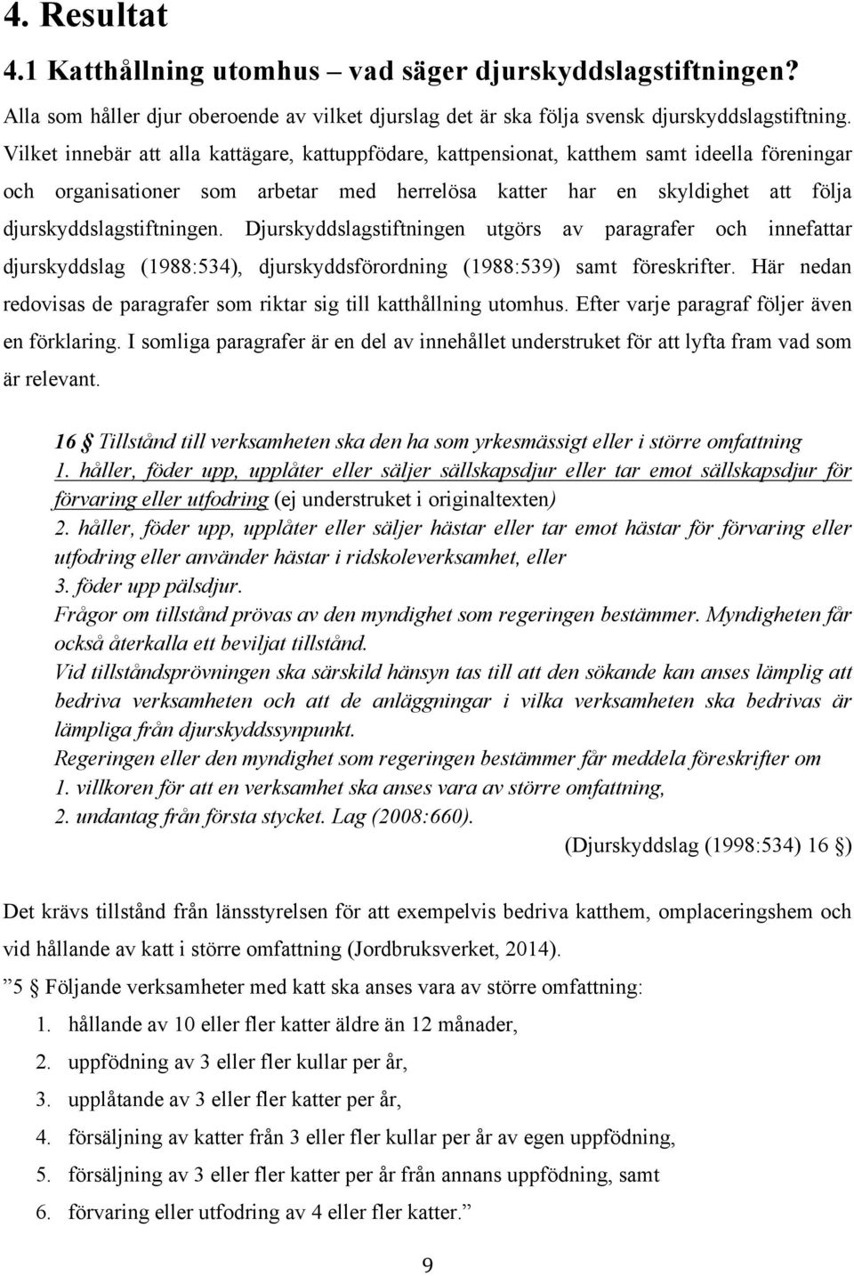 djurskyddslagstiftningen. Djurskyddslagstiftningen utgörs av paragrafer och innefattar djurskyddslag (1988:534), djurskyddsförordning (1988:539) samt föreskrifter.