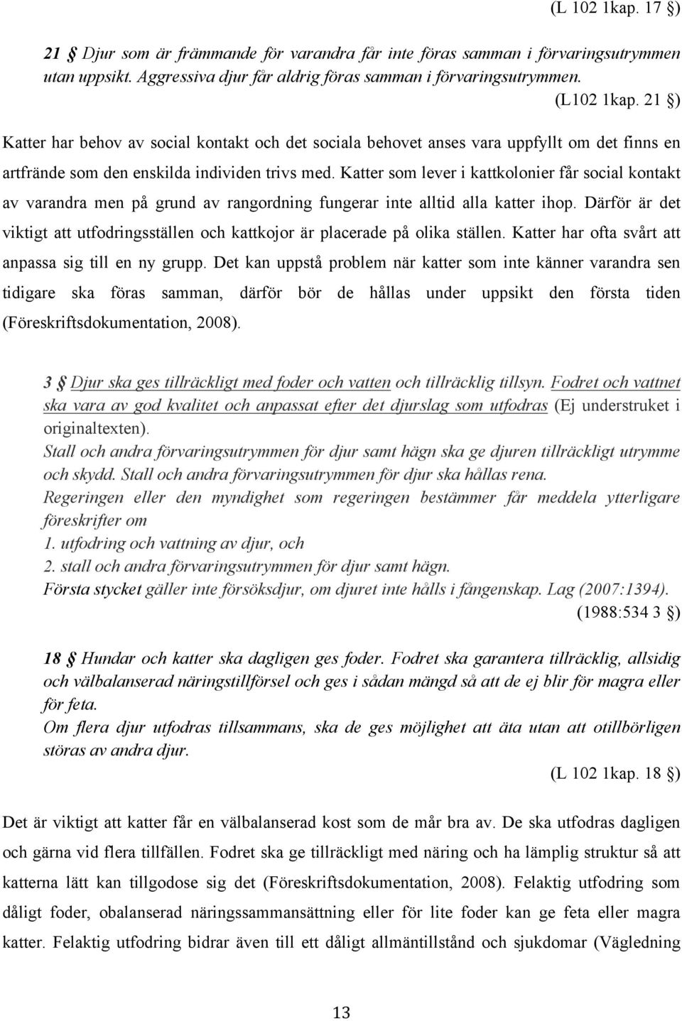 Katter som lever i kattkolonier får social kontakt av varandra men på grund av rangordning fungerar inte alltid alla katter ihop.