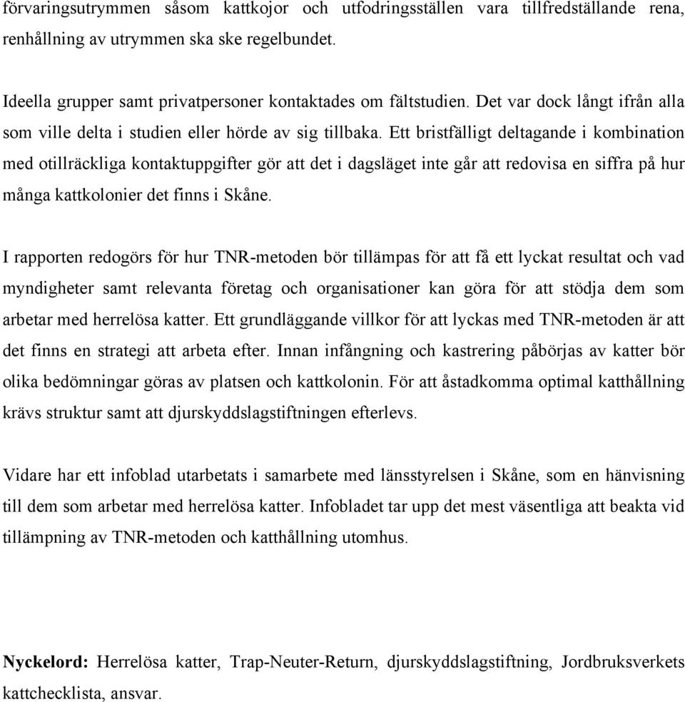 Ett bristfälligt deltagande i kombination med otillräckliga kontaktuppgifter gör att det i dagsläget inte går att redovisa en siffra på hur många kattkolonier det finns i Skåne.