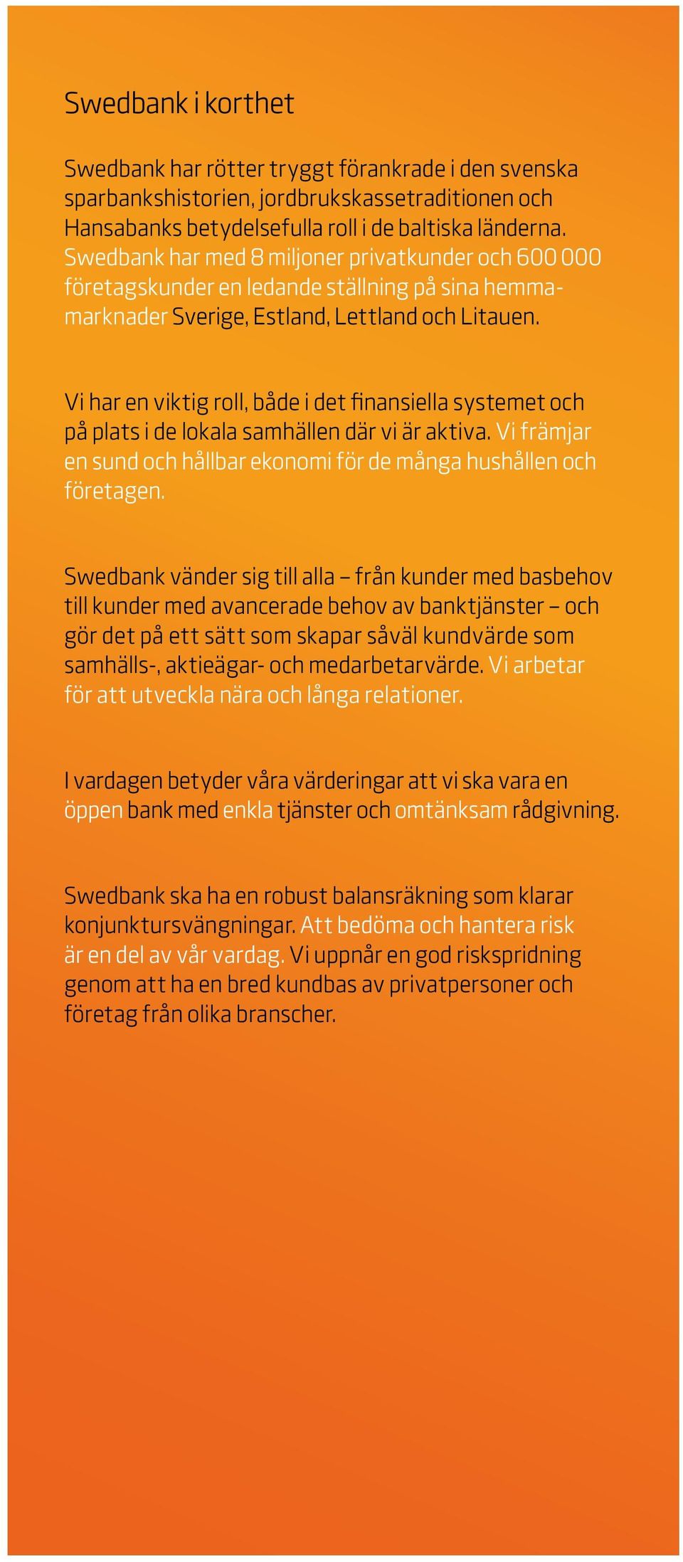 Vi har en viktig roll, både i det finansiella systemet och på plats i de lokala samhällen där vi är aktiva. Vi främjar en sund och hållbar ekonomi för de många hushållen och företagen.