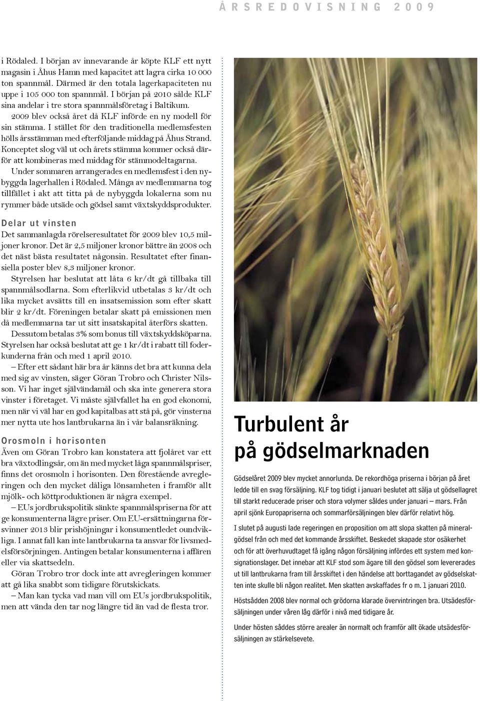 2009 blev också året då KLF införde en ny modell för sin stämma. I stället för den traditionella medlemsfesten hölls årsstämman med efterföljande middag på Åhus Strand.