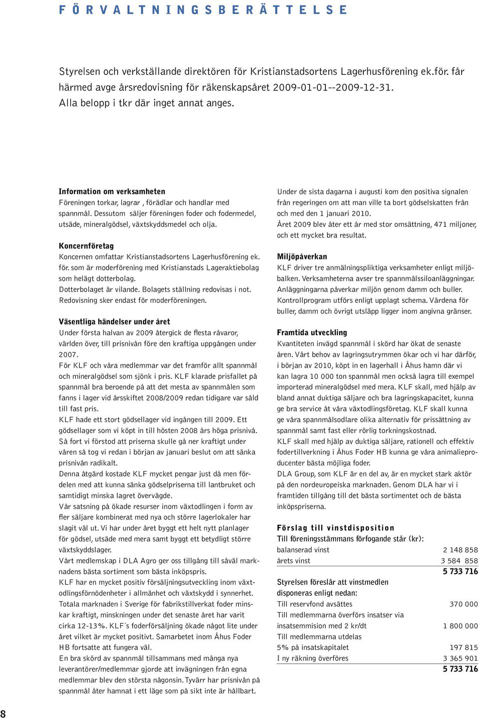 Dessutom säljer föreningen foder och fodermedel, utsäde, mineralgödsel, växtskyddsmedel och olja. Koncernföretag Koncernen omfattar Kristianstadsortens Lagerhusförening ek. för. som är moderförening med Kristianstads Lageraktiebolag som helägt dotterbolag.