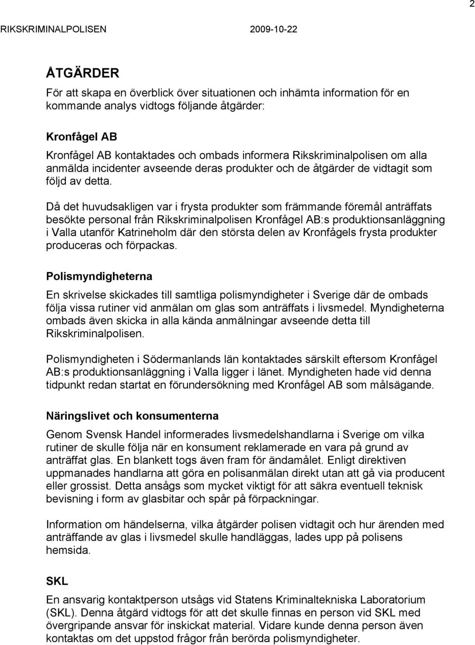 Då det huvudsakligen var i frysta produkter som främmande föremål anträffats besökte personal från Rikskriminalpolisen Kronfågel AB:s produktionsanläggning i Valla utanför Katrineholm där den största