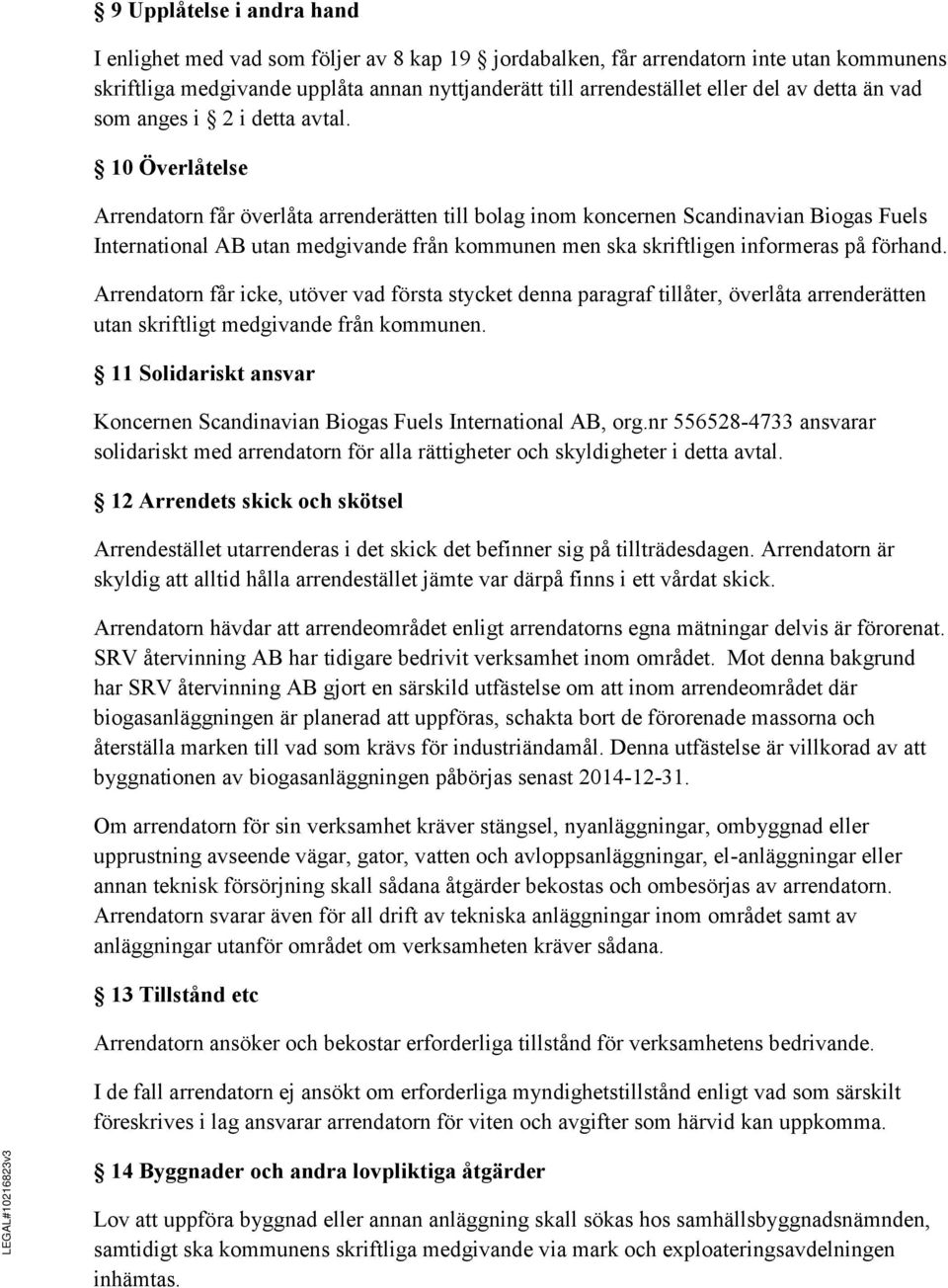 10 Överlåtelse Arrendatorn får överlåta arrenderätten till bolag inom koncernen Scandinavian Biogas Fuels International AB utan medgivande från kommunen men ska skriftligen informeras på förhand.