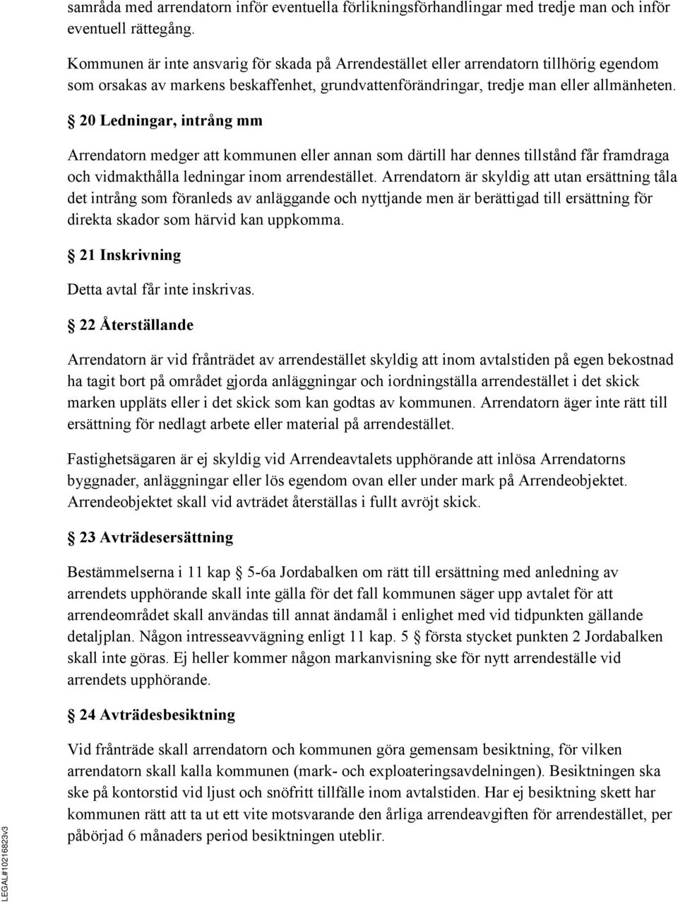 20 Ledningar, intrång mm Arrendatorn medger att kommunen eller annan som därtill har dennes tillstånd får framdraga och vidmakthålla ledningar inom arrendestället.