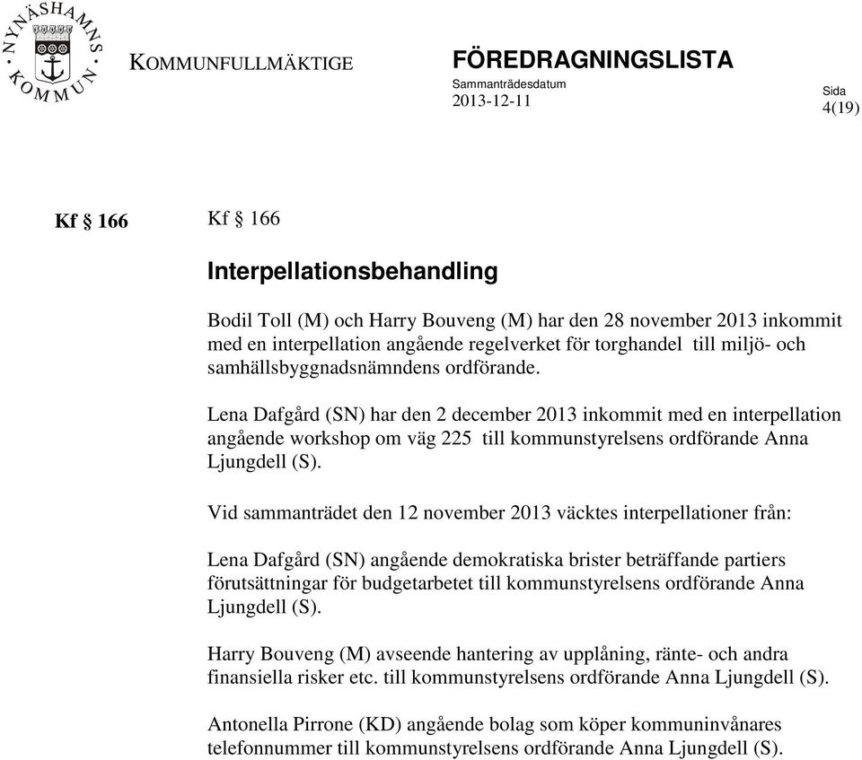 Lena Dafgård (SN) har den 2 december 2013 inkommit med en interpellation angående workshop om väg 225 till kommunstyrelsens ordförande Anna Ljungdell (S).