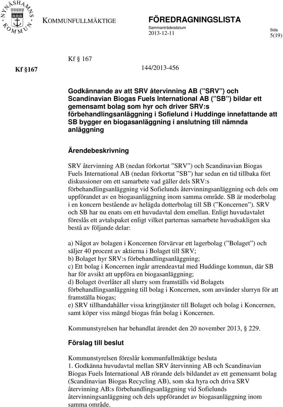 Ärendebeskrivning SRV återvinning AB (nedan förkortat SRV ) och Scandinavian Biogas Fuels International AB (nedan förkortat SB ) har sedan en tid tillbaka fört diskussioner om ett samarbete vad