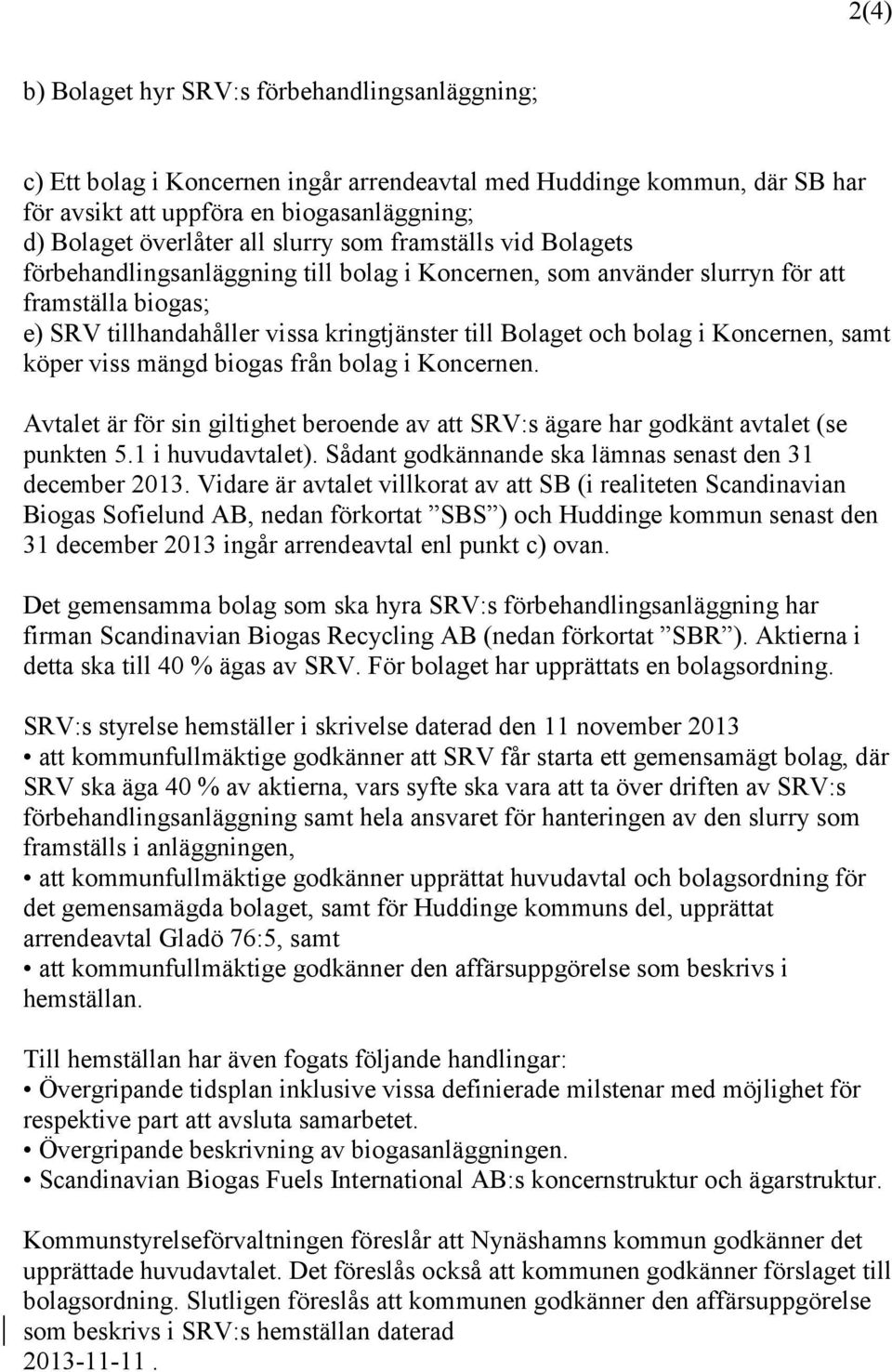 Koncernen, samt köper viss mängd biogas från bolag i Koncernen. Avtalet är för sin giltighet beroende av att SRV:s ägare har godkänt avtalet (se punkten 5.1 i huvudavtalet).