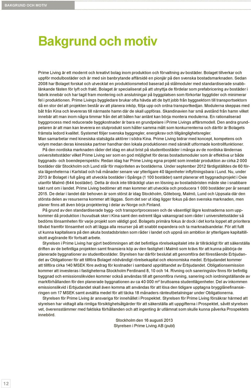 Sedan 2008 har Bolaget forskat och utvecklat en produktionsmetod baserad på stålmoduler med standardiserade snabblänkande fästen för lyft och frakt.