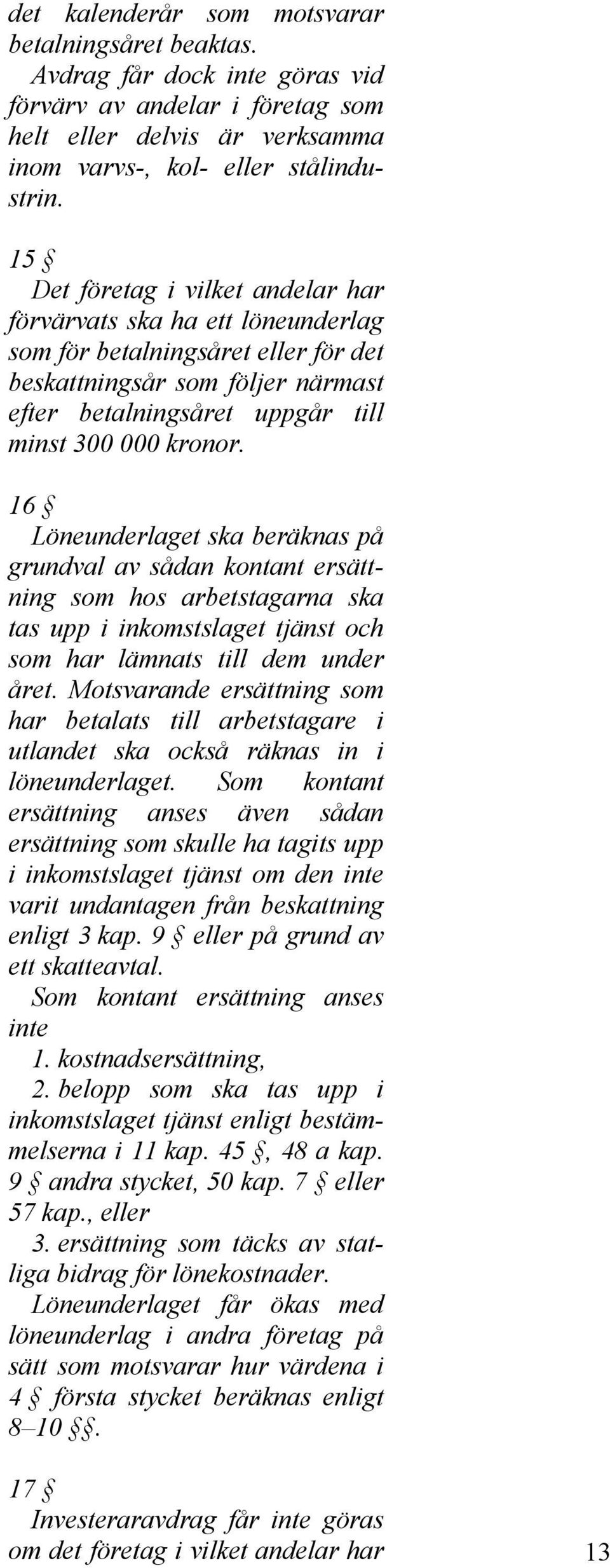 16 Löneunderlaget ska beräknas på grundval av sådan kontant ersättning som hos arbetstagarna ska tas upp i inkomstslaget tjänst och som har lämnats till dem under året.