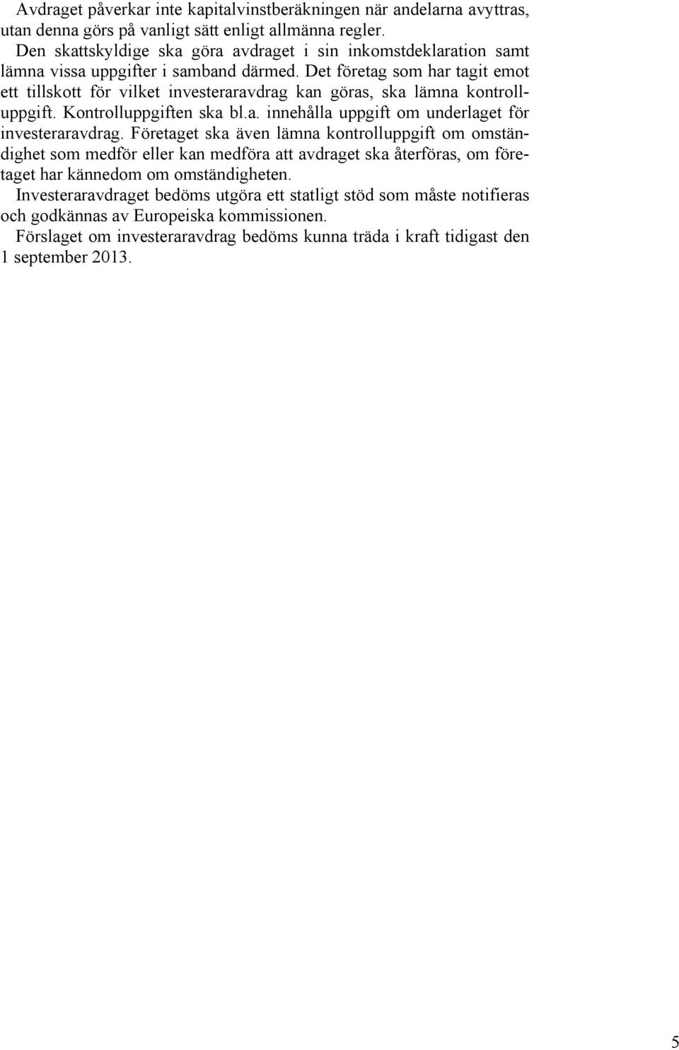 Det företag som har tagit emot ett tillskott för vilket investeraravdrag kan göras, ska lämna kontrolluppgift. Kontrolluppgiften ska bl.a. innehålla uppgift om underlaget för investeraravdrag.