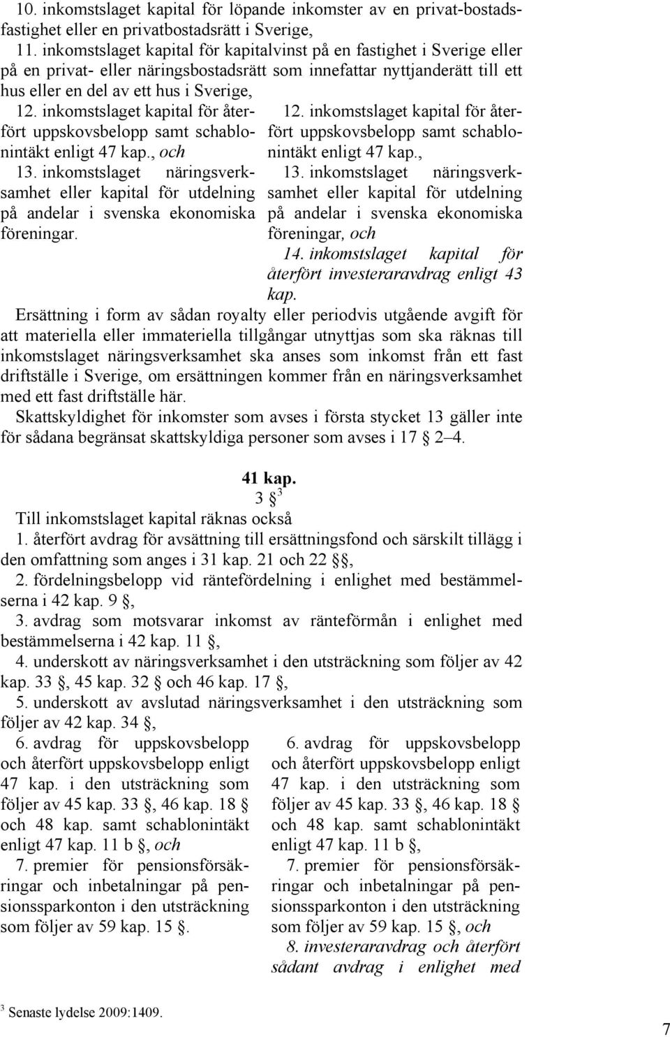 inkomstslaget kapital för återfört uppskovsbelopp samt schablonintäkt enligt 47 kap., och 13. inkomstslaget näringsverksamhet eller kapital för utdelning på andelar i svenska ekonomiska föreningar.