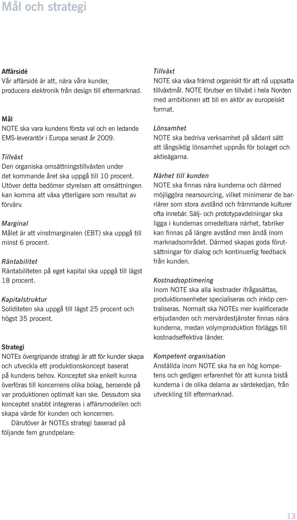 Utöver detta bedömer styrelsen att omsättningen kan komma att växa ytterligare som resultat av förvärv. Marginal Målet är att vinstmarginalen (EBT) ska uppgå till minst 6 procent.